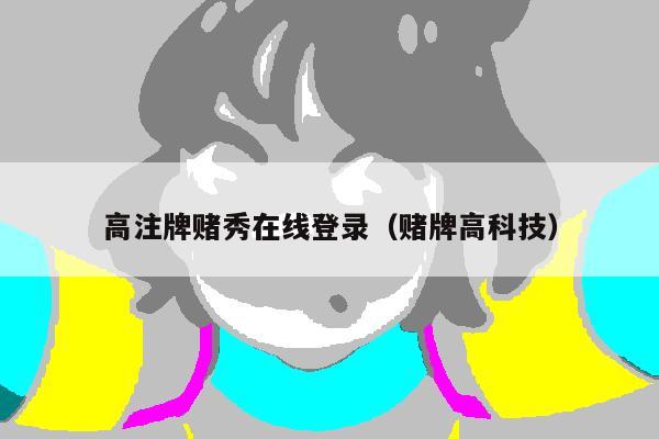 高注牌赌秀在线登录(赌牌高科技)