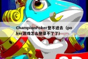 ChampionPoker登不进去（poker游戏怎么登录不了了）