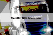 ClubGG正规吗（clubgouse）