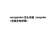 wsoppoker怎么充值（wepoker充值会有好牌）