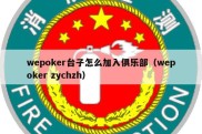 wepoker台子怎么加入俱乐部（wepoker zychzh）