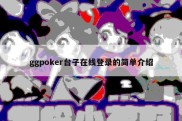 ggpoker台子在线登录的简单介绍