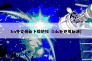 hh扑克最新下载链接（hls扑克牌玩法）