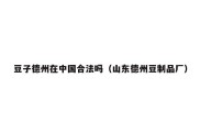 豆子德州在中国合法吗（山东德州豆制品厂）