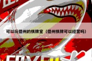 可以玩德州的棋牌室（德州棋牌可以经营吗）
