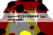 ggpoker输了几十万果断报警（ggpoker怎么提现）