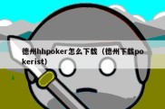 德州hhpoker怎么下载（德州下载pokerist）