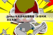 jjpoker扑克游戏充值教程（扑克时间怎么充值）