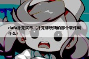 dafa扑克买币（扑克牌玩钱的那个软件叫什么）