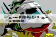 ggpoker俱乐部平台怎么样（ggpoker官网客服）