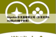 hhpoker扑克是哪家公司（扑克软件hm2和pt4哪个好用）