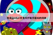 包含jjpoker扑克大厅能不能玩的词条