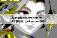 2024最新pokerwithfriend下载地址（pokersoon下载）