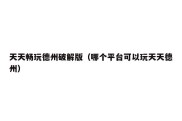 天天畅玩德州破解版（哪个平台可以玩天天德州）