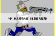 bj21扑克游戏大厅（北京扑克比赛）