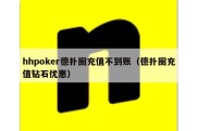hhpoker德扑圈充值不到账（德扑圈充值钻石优惠）