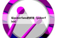 玩pokerfans的好处（pokerfish）