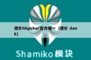 德扑hhpoker官方唯一（德扑 dank）