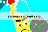 小猪德州扑克下载（扑克牌下小猪）
