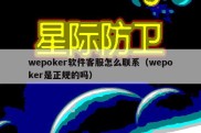 wepoker软件客服怎么联系（wepoker是正规的吗）