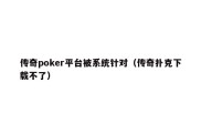 传奇poker平台被系统针对（传奇扑克下载不了）