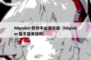 hhpoker软件平台俱乐部（hhpoker是不是有挂吗）