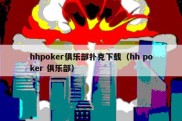 hhpoker俱乐部扑克下载（hh poker 俱乐部）