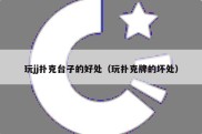 玩jj扑克台子的好处（玩扑克牌的坏处）