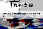 玩we扑克台子的好处（玩扑克牌的好处和坏处）