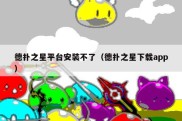 德扑之星平台安装不了（德扑之星下载app）