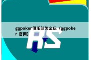 ggpoker俱乐部怎么玩（ggpoker 官网）