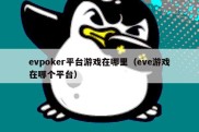 evpoker平台游戏在哪里（eve游戏在哪个平台）