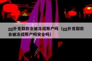 gg扑克取款会被冻结账户吗（gg扑克取款会被冻结账户吗安全吗）