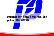 ggpoker德扑官网改名后叫什么（hhpoker_德扑圈官网）
