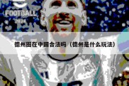 德州圈在中国合法吗（德州是什么玩法）