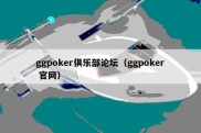 ggpoker俱乐部论坛（ggpoker 官网）