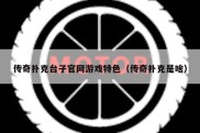 传奇扑克台子官网游戏特色（传奇扑克是啥）
