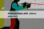 NewPoker玩的人多吗（allnewpokerbet）