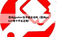 德州jjpoker在中国合法吗（德州poker哪个平台正规）