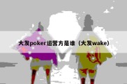 大发poker运营方是谁（大发wake）