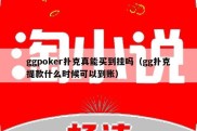 ggpoker扑克真能买到挂吗（gg扑克提款什么时候可以到账）