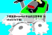 下载安装evpoker平台的注意事项（evkworld下载）