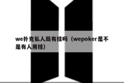 we扑克私人局有挂吗（wepoker是不是有人用挂）