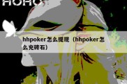 hhpoker怎么提现（hhpoker怎么充砖石）