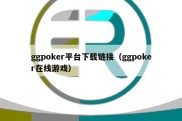 ggpoker平台下载链接（ggpoker在线游戏）