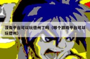 没有平台可以玩德州了吗（哪个游戏平台可以玩德州）