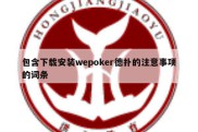 包含下载安装wepoker德扑的注意事项的词条