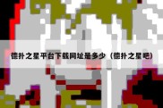 德扑之星平台下载网址是多少（德扑之星吧）