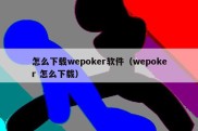 怎么下载wepoker软件（wepoker 怎么下载）