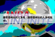 康熙德州玩的人多吗（康熙德州玩的人多吗知乎）